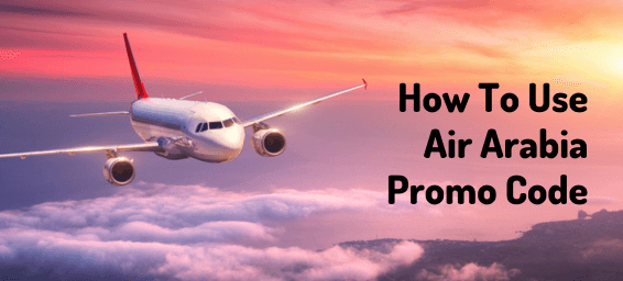 How To Use Air Arabia Promo Code To Get Maximum Discounts - A Comprehensive Guide